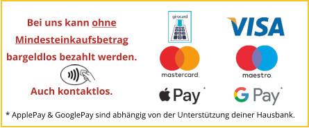 * ApplePay & GooglePay sind abhängig von der Unterstützung deiner Hausbank. Bei uns kann ohneMindesteinkaufsbetragbargeldlos bezahlt werden.  Auch kontaktlos.