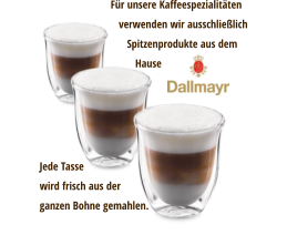 Für unsere Kaffeespezialitäten    verwenden wir ausschließlich       Spitzenprodukte aus dem          Hause Jede Tasse wird frisch aus derganzen Bohne gemahlen.