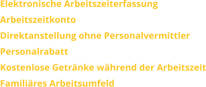 Elektronische Arbeitszeiterfassung ArbeitszeitkontoDirektanstellung ohne PersonalvermittlerPersonalrabattKostenlose Getränke während der ArbeitszeitFamiliäres Arbeitsumfeld