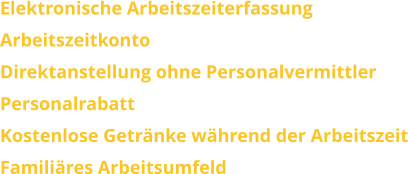 Elektronische Arbeitszeiterfassung ArbeitszeitkontoDirektanstellung ohne PersonalvermittlerPersonalrabattKostenlose Getränke während der ArbeitszeitFamiliäres Arbeitsumfeld