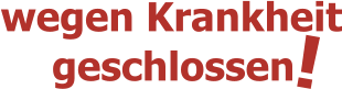 wegen Krankheit ! geschlossen