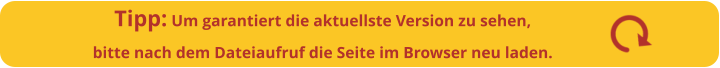 Tipp: Um garantiert die aktuellste Version zu sehen,bitte nach dem Dateiaufruf die Seite im Browser neu laden.