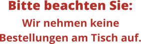 Bitte beachten Sie: Wir nehmen keine Bestellungen am Tisch auf.