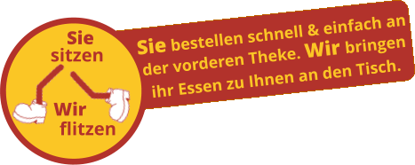 sitzen flitzen Sie  Wir     Sie bestellen schnell & einfach an der vorderen Theke. Wir bringen ihr Essen zu Ihnen an den Tisch.