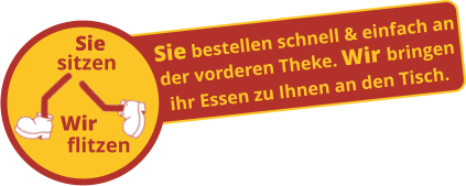 sitzen flitzen Sie  Wir     Sie bestellen schnell & einfach an der vorderen Theke. Wir bringen ihr Essen zu Ihnen an den Tisch.