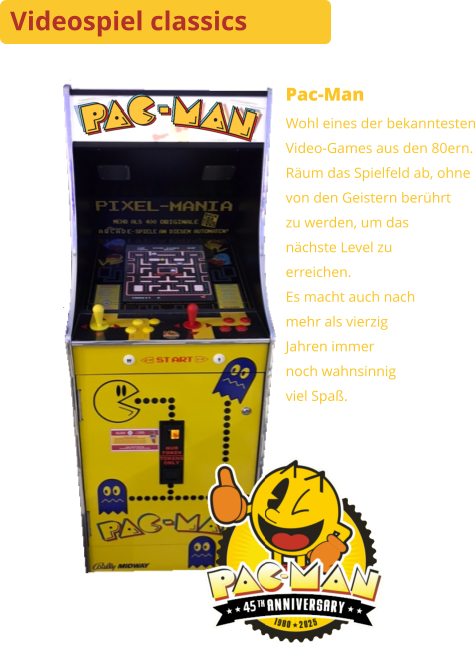 Videospiel classics Pac-Man Wohl eines der bekanntestenVideo-Games aus den 80ern. Räum das Spielfeld ab, ohnevon den Geistern berührtzu werden, um das nächste Level zu erreichen.Es macht auch nachmehr als vierzigJahren immernoch wahnsinnigviel Spaß.