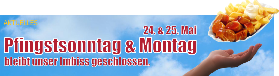 Pfingstsonntag & Montag 24. & 25. Mai bleibt unser Imbiss geschlossen. AKTUELLES