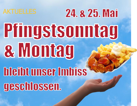 24. & 25. Mai bleibt unser Imbiss AKTUELLES Pfingstsonntag & Montag geschlossen.