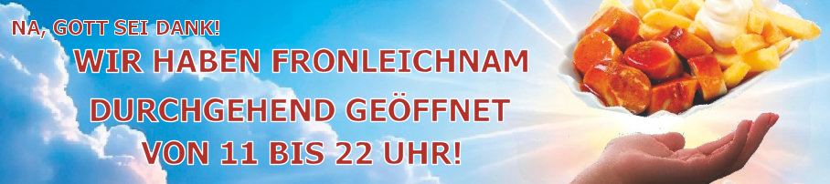 NA, GOTT SEI DANK! WIR HABEN FRONLEICHNAM DURCHGEHEND GEÖFFNET VON 11 BIS 22 UHR!